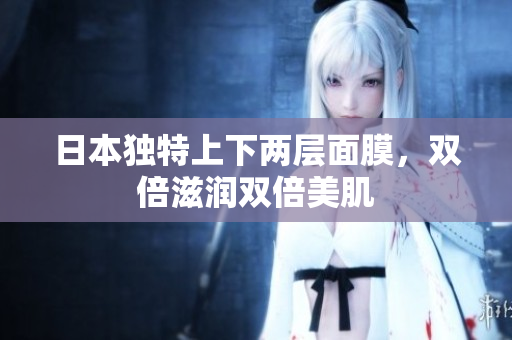 日本独特上下两层面膜，双倍滋润双倍美肌