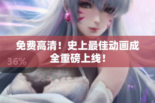 免费高清！史上最佳动画成全重磅上线！