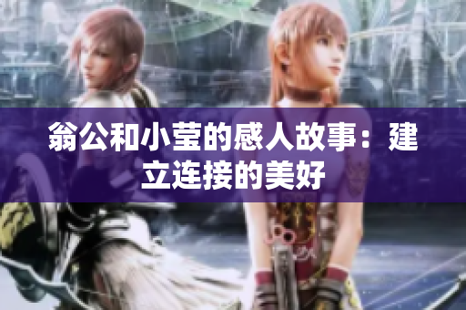 翁公和小莹的感人故事：建立连接的美好