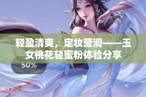 轻盈清爽，定妆莹润——玉女桃花轻蜜粉体验分享