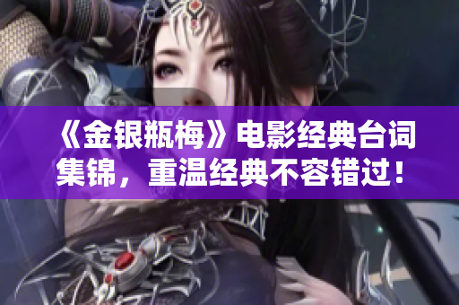 《金银瓶梅》电影经典台词集锦，重温经典不容错过！