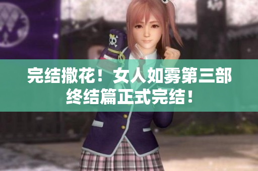 完结撒花！女人如雾第三部终结篇正式完结！