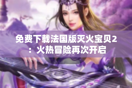 免费下载法国版灭火宝贝2：火热冒险再次开启