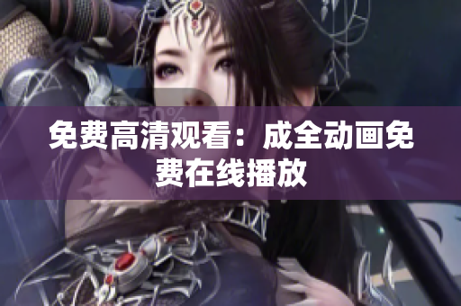 免费高清观看：成全动画免费在线播放