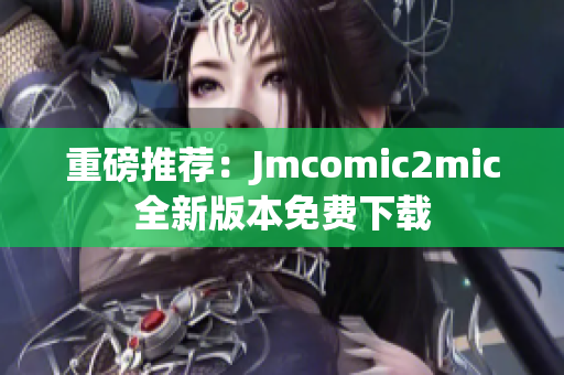 重磅推荐：Jmcomic2mic全新版本免费下载