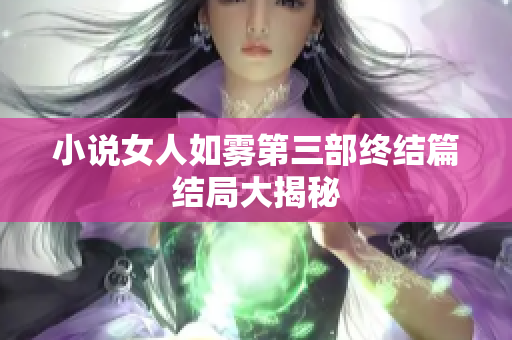 小说女人如雾第三部终结篇结局大揭秘