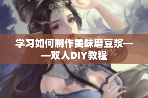 学习如何制作美味磨豆浆——双人DIY教程