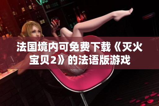 法国境内可免费下载《灭火宝贝2》的法语版游戏