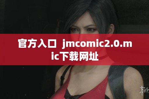 官方入口  jmcomic2.0.mic下载网址