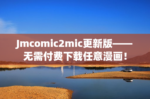 Jmcomic2mic更新版——无需付费下载任意漫画！
