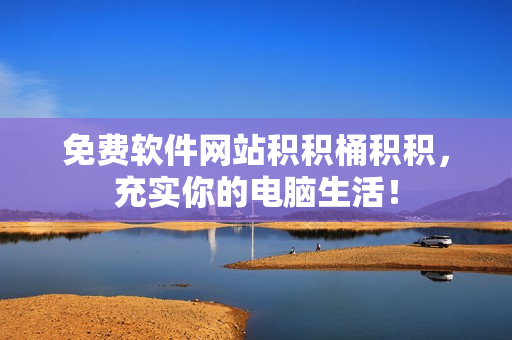 免费软件网站积积桶积积，充实你的电脑生活！