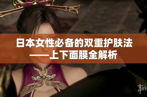 日本女性必备的双重护肤法——上下面膜全解析