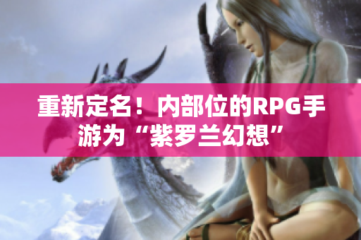 重新定名！内部位的RPG手游为“紫罗兰幻想”