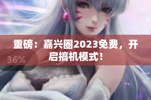 重磅：嘉兴圈2023免费，开启搞机模式！