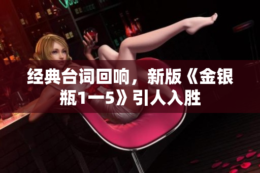 经典台词回响，新版《金银瓶1一5》引人入胜