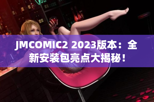 JMCOMIC2 2023版本：全新安装包亮点大揭秘！