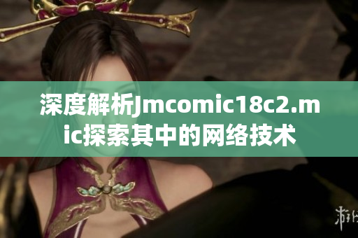 深度解析Jmcomic18c2.mic探索其中的网络技术