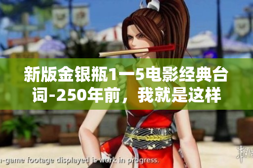 新版金银瓶1一5电影经典台词-250年前，我就是这样动心了