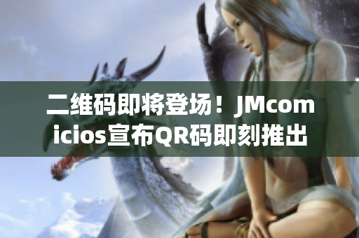 二维码即将登场！JMcomicios宣布QR码即刻推出