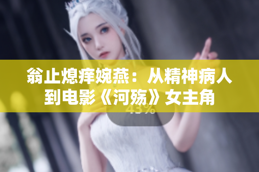 翁止熄痒婉燕：从精神病人到电影《河殇》女主角