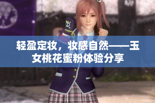 轻盈定妆，妆感自然——玉女桃花蜜粉体验分享