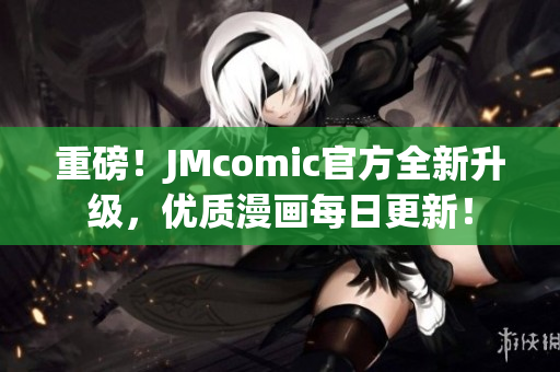 重磅！JMcomic官方全新升级，优质漫画每日更新！