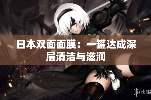日本双面面膜：一罐达成深层清洁与滋润
