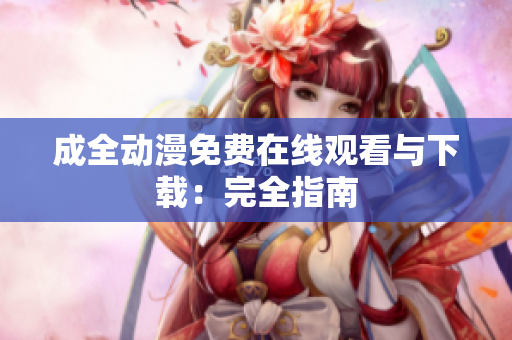成全动漫免费在线观看与下载：完全指南