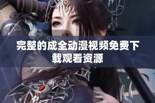 完整的成全动漫视频免费下载观看资源