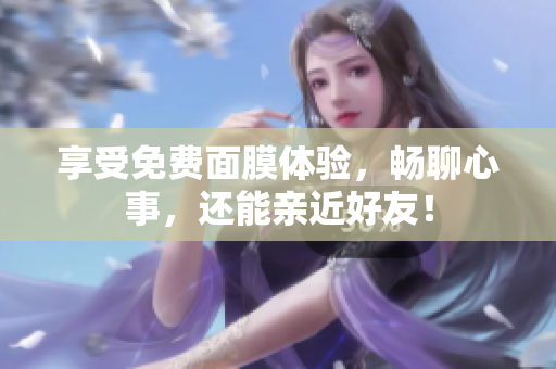 享受免费面膜体验，畅聊心事，还能亲近好友！