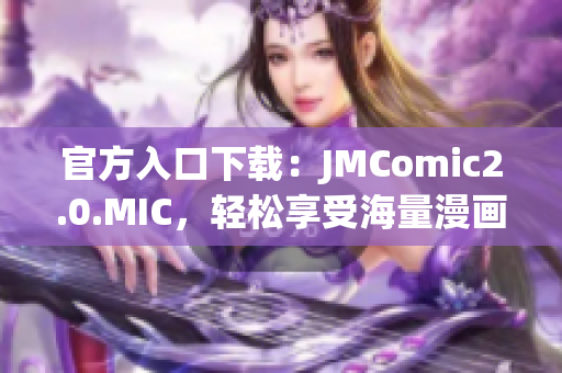 官方入口下载：JMComic2.0.MIC，轻松享受海量漫画资源