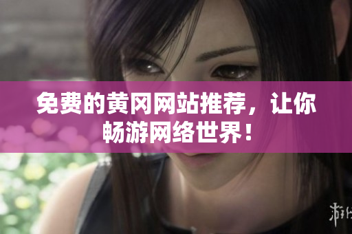 免费的黄冈网站推荐，让你畅游网络世界！