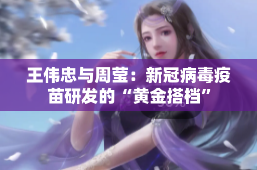 王伟忠与周莹：新冠病毒疫苗研发的“黄金搭档”