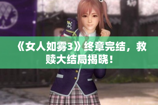 《女人如雾3》终章完结，救赎大结局揭晓！