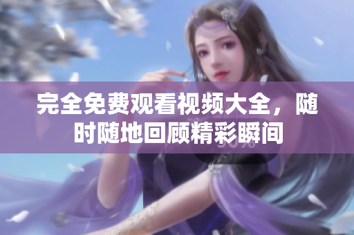 完全免费观看视频大全，随时随地回顾精彩瞬间