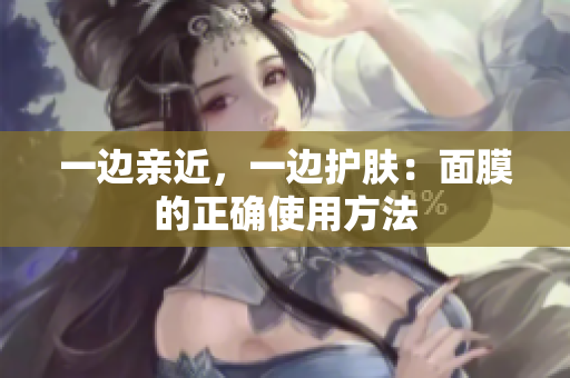 一边亲近，一边护肤：面膜的正确使用方法