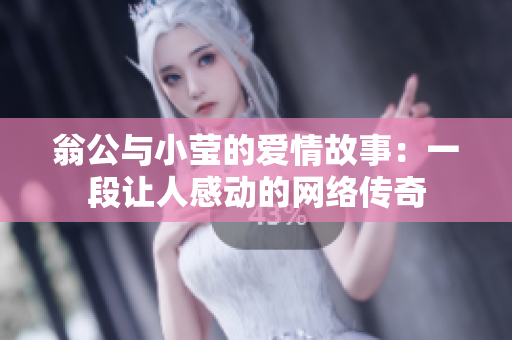 翁公与小莹的爱情故事：一段让人感动的网络传奇