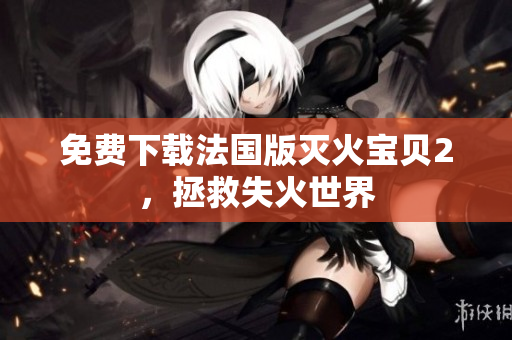 免费下载法国版灭火宝贝2，拯救失火世界