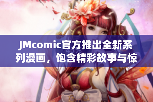 JMcomic官方推出全新系列漫画，饱含精彩故事与惊险冒险！