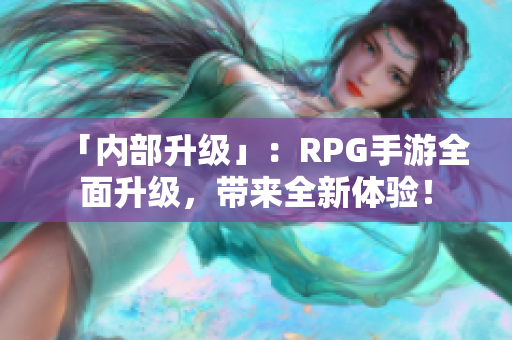 「内部升级」：RPG手游全面升级，带来全新体验！