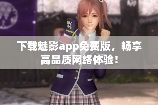 下载魅影app免费版，畅享高品质网络体验！