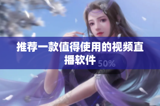 推荐一款值得使用的视频直播软件