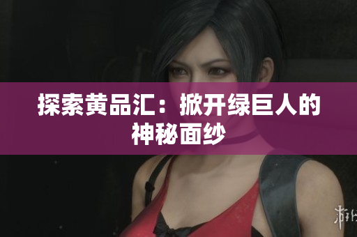 探索黄品汇：掀开绿巨人的神秘面纱