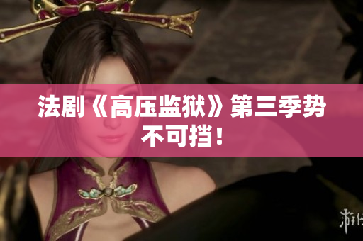 法剧《高压监狱》第三季势不可挡！