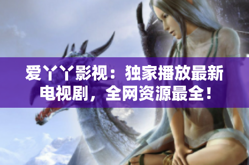 爱丫丫影视：独家播放最新电视剧，全网资源最全！