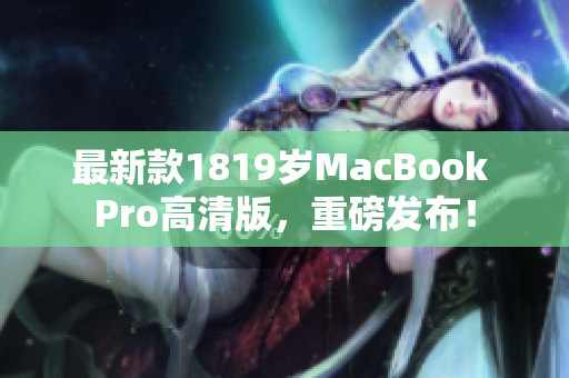 最新款1819岁MacBook Pro高清版，重磅发布！