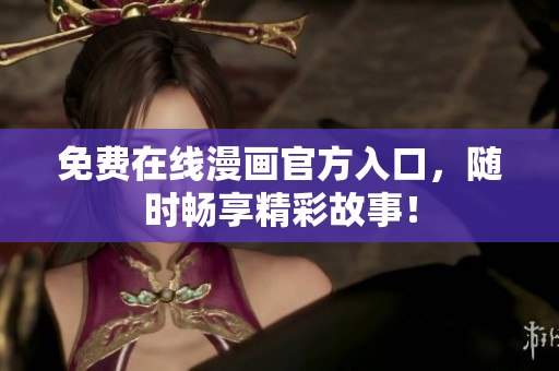 免费在线漫画官方入口，随时畅享精彩故事！