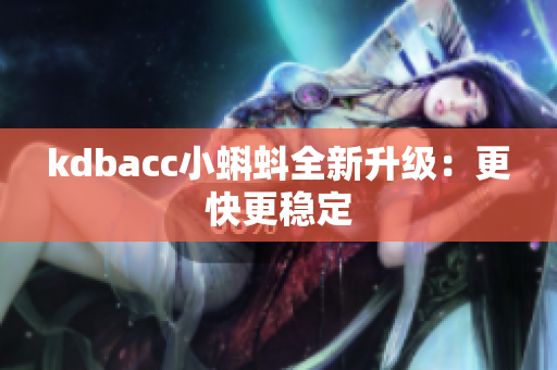 kdbacc小蝌蚪全新升级：更快更稳定