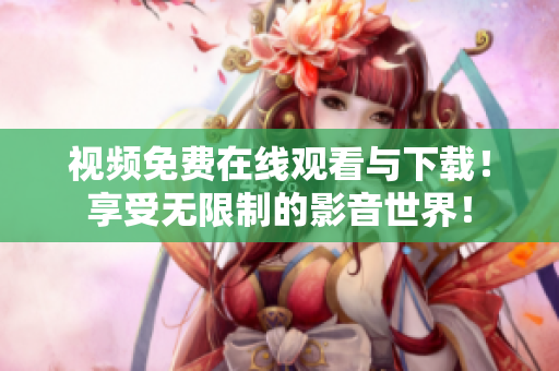 视频免费在线观看与下载！享受无限制的影音世界！