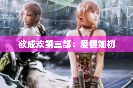 欲成欢第三部：爱恨如初